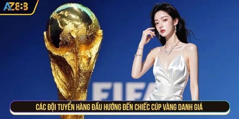 Các đội tuyển hàng đầu hướng đến chiếc cúp vàng danh giá
