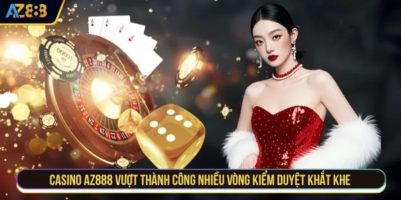 Casino AZ888 vượt thành công nhiều vòng kiểm duyệt khắt khe