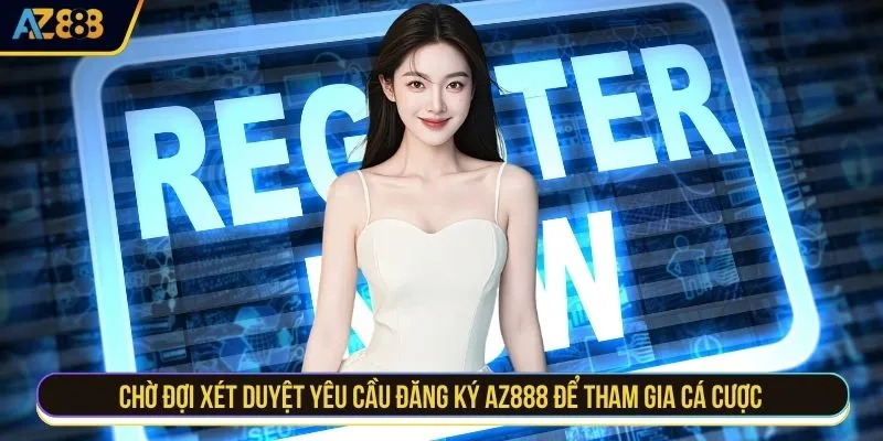 Chờ đợi xét duyệt yêu cầu đăng ký AZ888 để tham gia cá cược