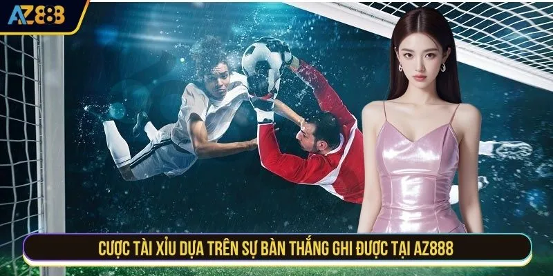 Cược tài xỉu dựa trên sự bàn thắng ghi được tại AZ888
