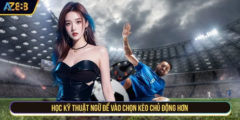 Học kỹ thuật ngữ để vào chọn kèo chủ động hơn