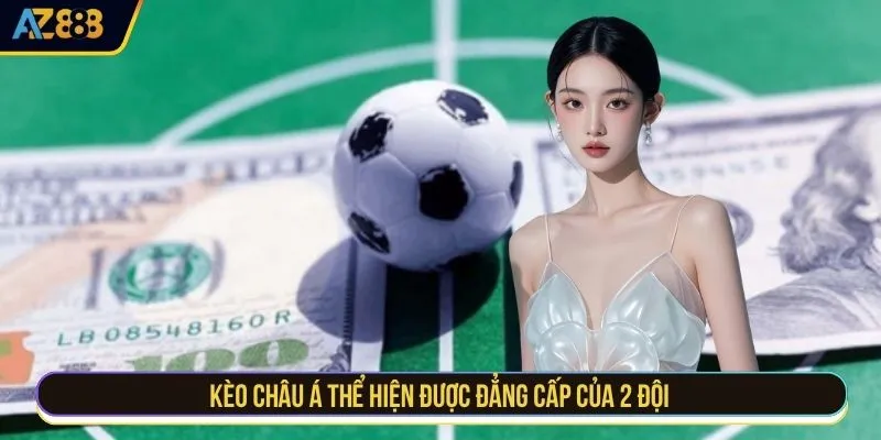 Kèo châu Á thể hiện được đẳng cấp của 2 đội