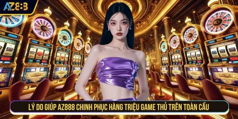 Lý do giúp AZ888 chinh phục hàng triệu game thủ trên toàn cầu