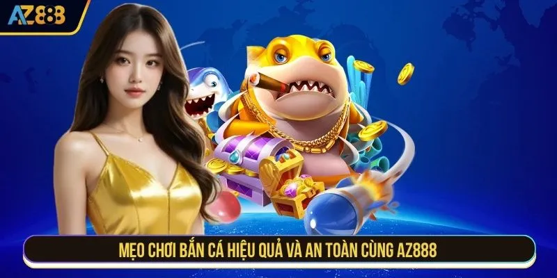 Mẹo chơi bắn cá hiệu quả và an toàn cùng AZ888