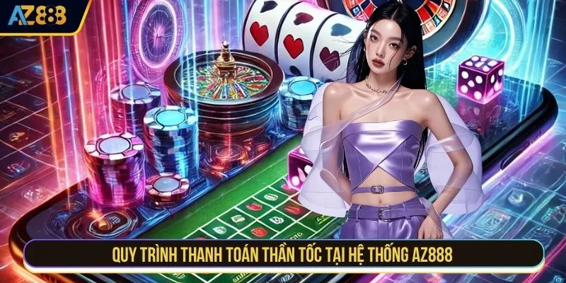 Quy trình thanh toán thần tốc tại hệ thống AZ888