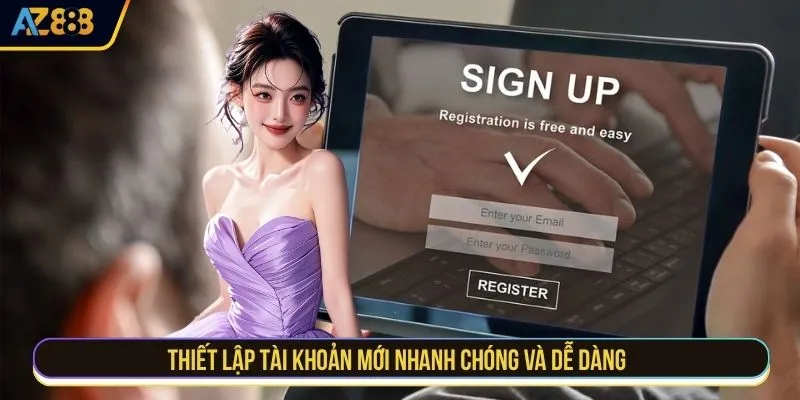 Thiết lập tài khoản mới nhanh chóng và dễ dàng