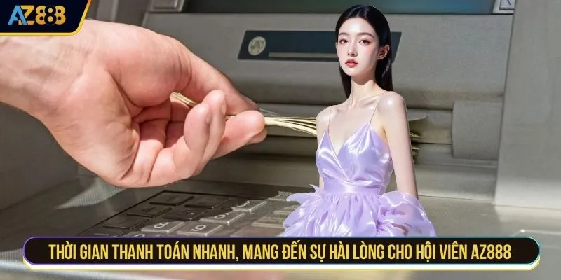 Thời gian thanh toán nhanh, mang đến sự hài lòng cho hội viên AZ888