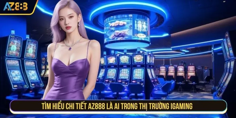 Tìm hiểu chi tiết AZ888 là ai trong thị trường iGaming
