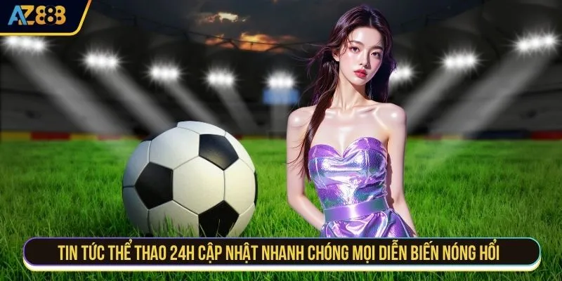 Tin tức thể thao 24h cập nhật nhanh chóng mọi diễn biến nóng hổi