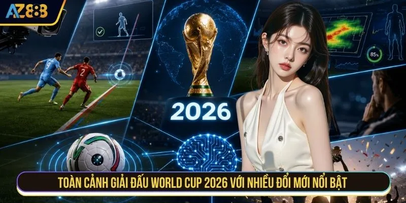 Toàn cảnh giải đấu World Cup 2026 với nhiều đổi mới nổi bật